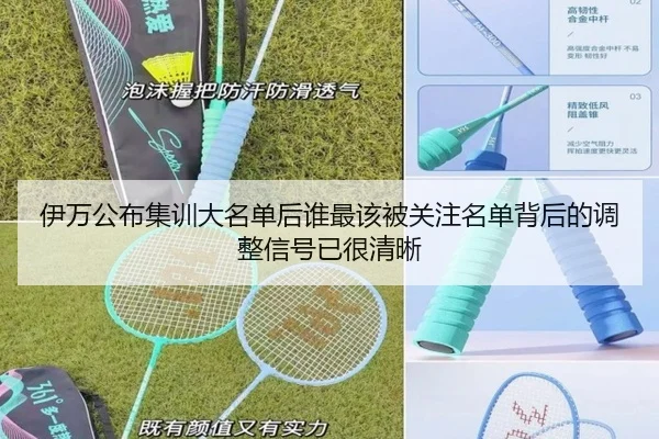 伊万公布集训大名单后谁最该被关注名单背后的调整信号已很清晰