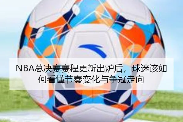 NBA总决赛赛程更新出炉后，球迷该如何看懂节奏变化与争冠走向