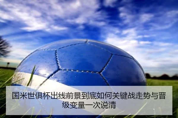 国米世俱杯出线前景到底如何关键战走势与晋级变量一次说清
