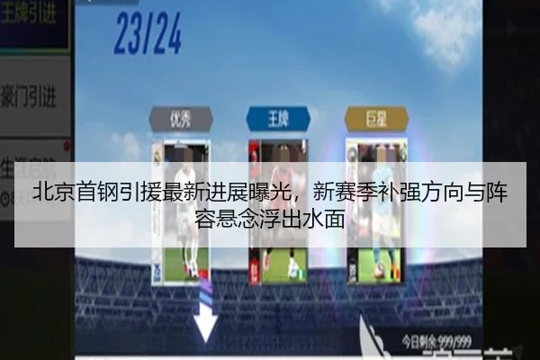 北京首钢引援最新进展曝光，新赛季补强方向与阵容悬念浮出水面